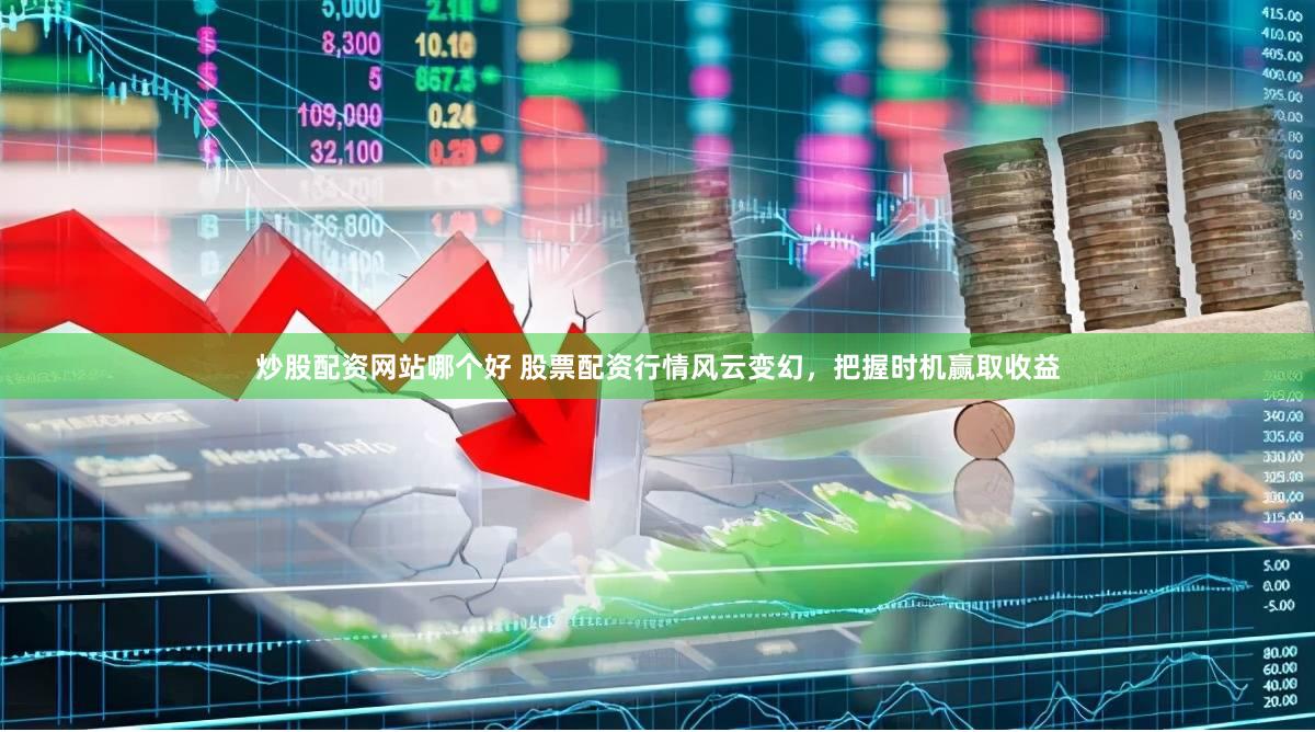 炒股配资网站哪个好 股票配资行情风云变幻，把握时机赢取收益