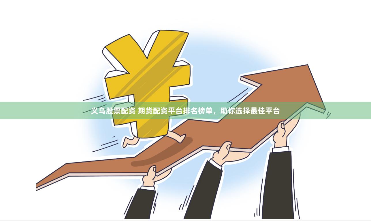 义乌股票配资 期货配资平台排名榜单，助你选择最佳平台