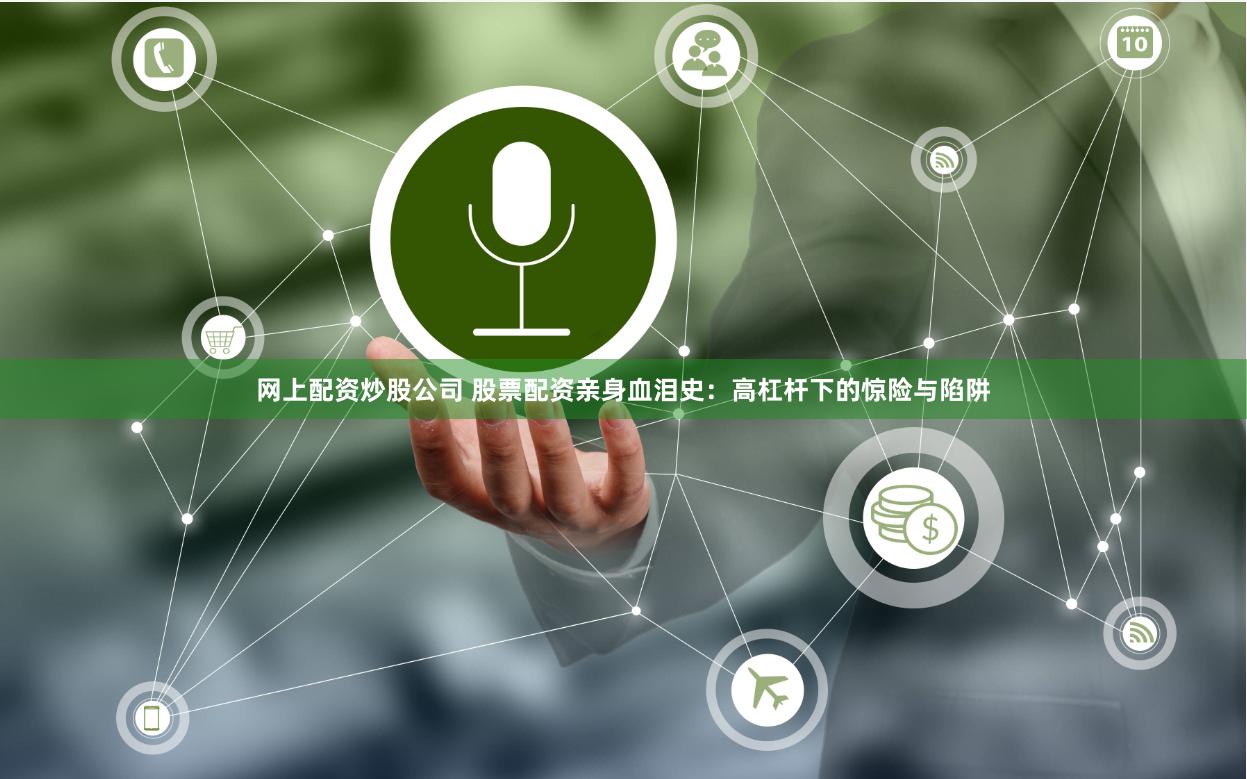 网上配资炒股公司 股票配资亲身血泪史：高杠杆下的惊险与陷阱