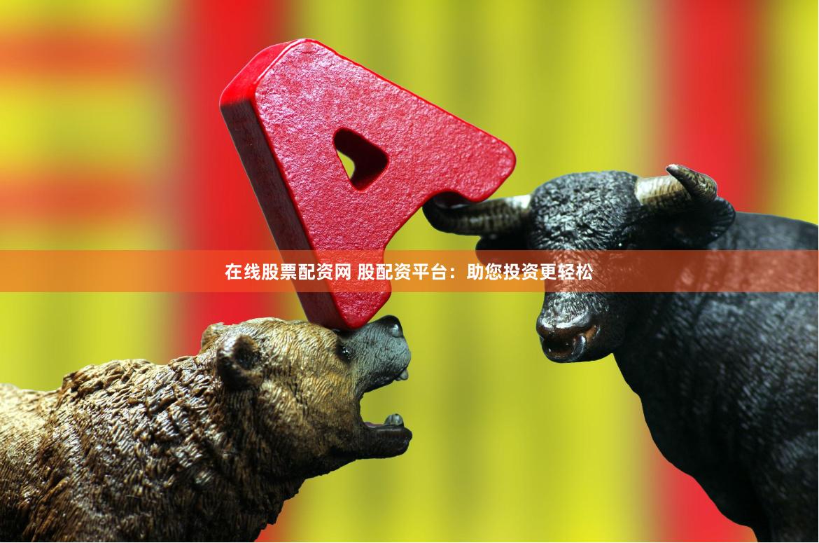 在线股票配资网 股配资平台：助您投资更轻松