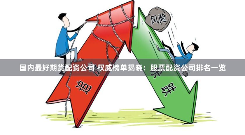 国内最好期货配资公司 权威榜单揭晓：股票配资公司排名一览